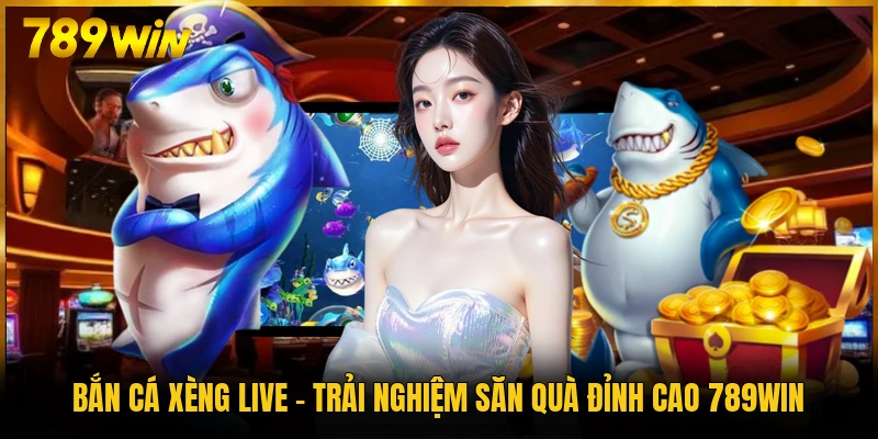 Bắn Cá Xèng Live - Trải Nghiệm Săn Quà Đỉnh Cao 789WIN