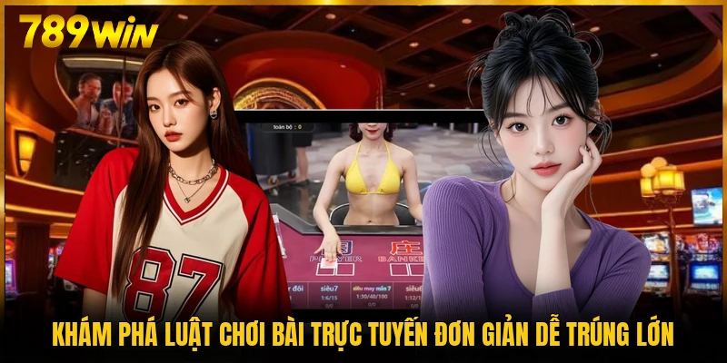 Khám phá luật chơi bài trực tuyến đơn giản dễ trúng lớn