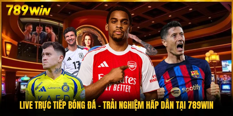 Live Trực Tiếp Bóng Đá - Trải Nghiệm Hấp Dẫn Tại 789WIN