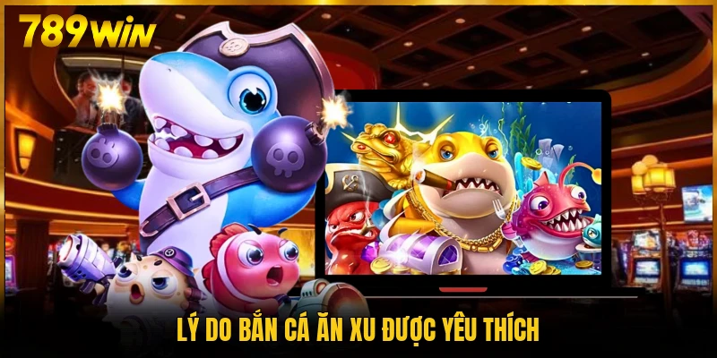 Lý do bắn cá ăn xu được yêu thích